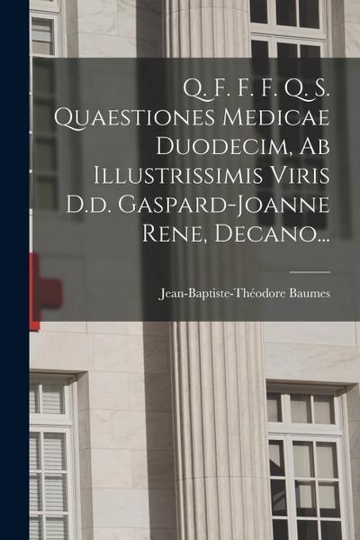 Q. F. F. F. Q. S. Quaestiones Medicae Duodecim, Ab Illustrissimis Viris D.d. Gaspard-joanne Rene, Decano...