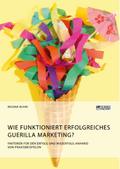 Wie funktioniert erfolgreiches Guerilla Marketing? Faktoren für den Erfolg und Misserfolg anhand von Praxisbeispielen