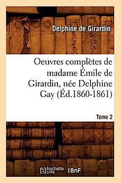 Oeuvres Complètes de Madame Émile de Girardin, Née Delphine Gay. Tome 2 (Éd.1860-1861)