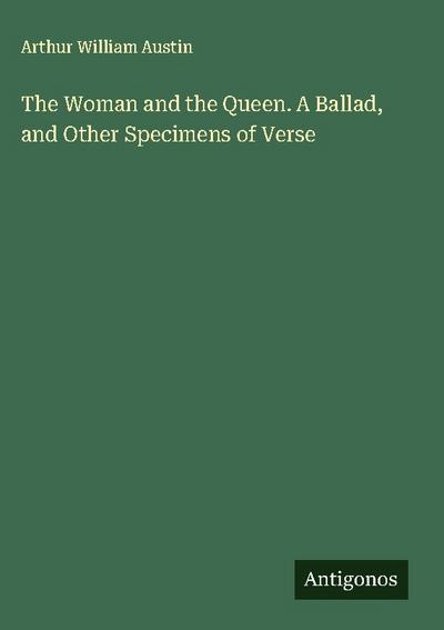 The Woman and the Queen. A Ballad, and Other Specimens of Verse