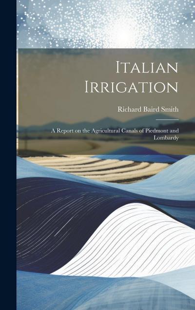 Italian Irrigation: A Report on the Agricultural Canals of Piedmont and Lombardy