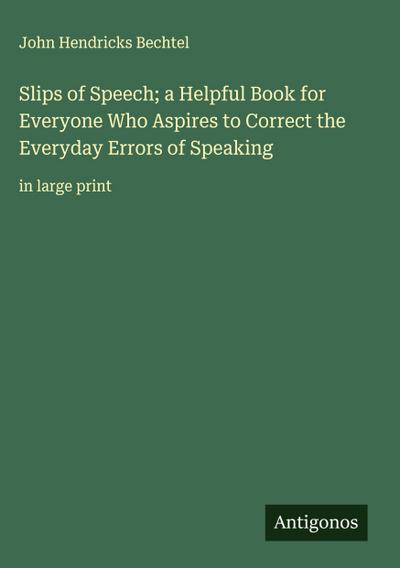 Slips of Speech; a Helpful Book for Everyone Who Aspires to Correct the Everyday Errors of Speaking