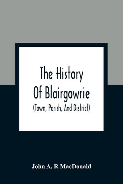 The History Of Blairgowrie (Town, Parish, And District)