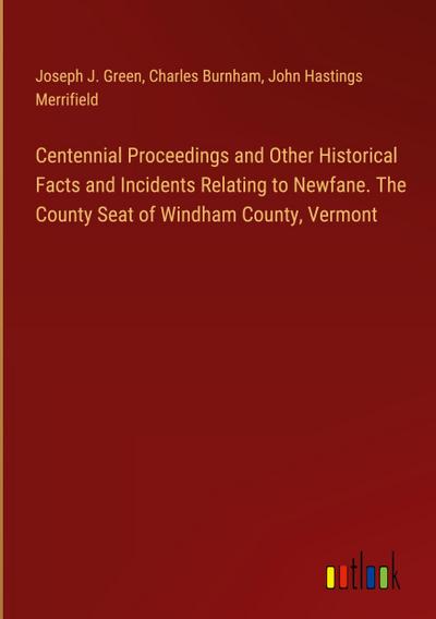 Centennial Proceedings and Other Historical Facts and Incidents Relating to Newfane. The County Seat of Windham County, Vermont