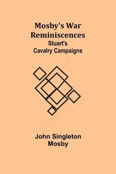 Mosby’s War Reminiscences; Stuart’s Cavalry Campaigns