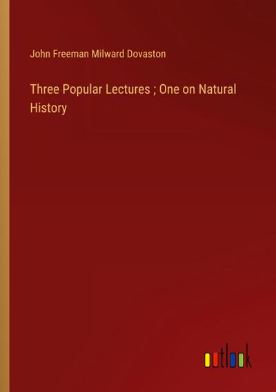 Three Popular Lectures ; One on Natural History