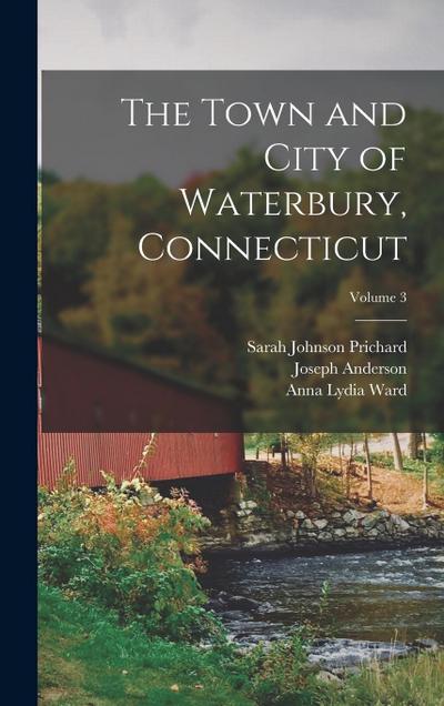 The Town and City of Waterbury, Connecticut; Volume 3