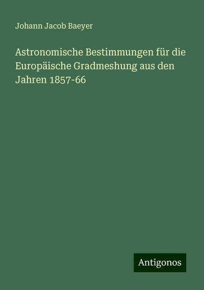 Baeyer, J: Astronomische Bestimmungen für die Europäische Gr