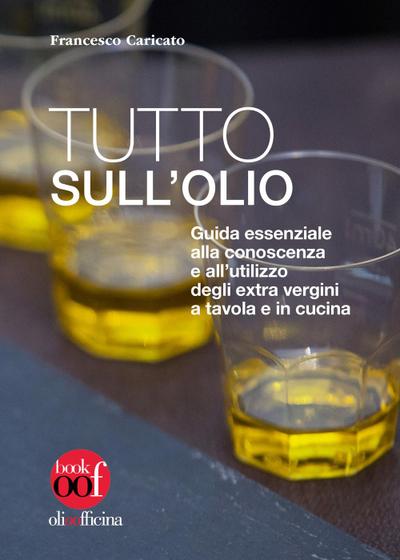 Tutto sull’olio. Guida essenziale alla conoscenza e all’utilizzo degli extra vergini a tavola e in cucina