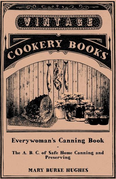 Everywoman’s Canning Book - The A. B. C. of Safe Home Canning and Preserving