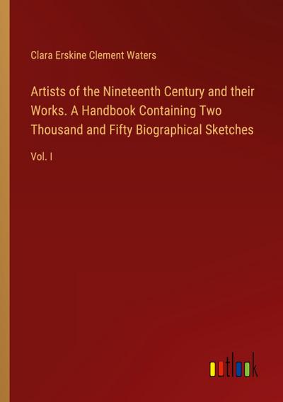 Artists of the Nineteenth Century and their Works. A Handbook Containing Two Thousand and Fifty Biographical Sketches