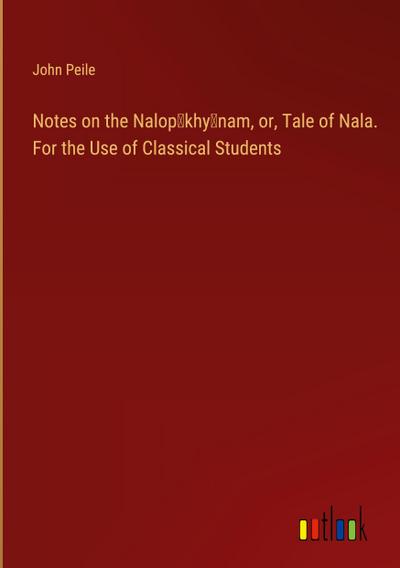 Notes on the Nalop¿khy¿nam, or, Tale of Nala. For the Use of Classical Students