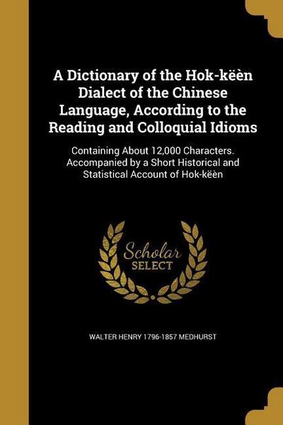 A Dictionary of the Hok-këèn Dialect of the Chinese Language, According to the Reading and Colloquial Idioms