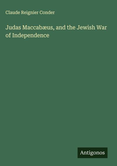 Judas Maccabæus, and the Jewish War of Independence