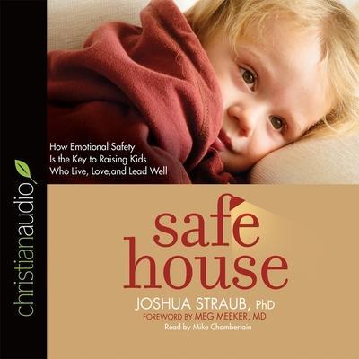 Safe House Lib/E: How Emotional Safety Is the Key to Raising Kids Who Live, Love, and Lead Well