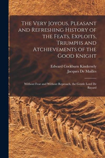 The Very Joyous, Pleasant and Refreshing History of the Feats, Exploits, Triumphs and Atchievements of the Good Knight: Without Fear and Without Repro