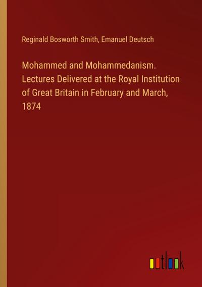 Mohammed and Mohammedanism. Lectures Delivered at the Royal Institution of Great Britain in February and March, 1874