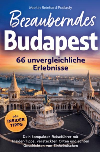 Bezauberndes Budapest - 66 unvergleichliche Erlebnisse Dein kompakter Reiseführer