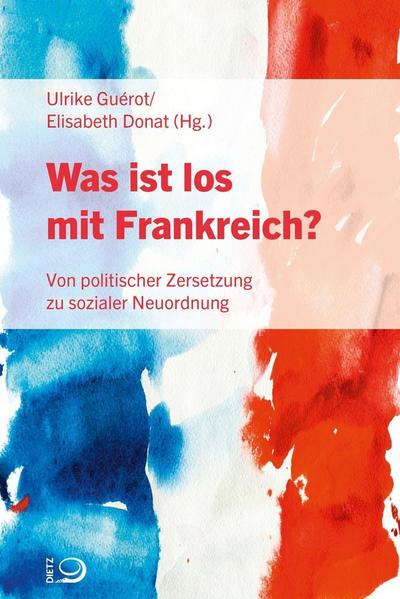 Was ist los mit Frankreich?; Von politischer Zersetzung zu sozialer Neuordnung; Hrsg. v. Guérot, Ulrike/Donat, Elisabeth; Übers. v. Unewisse, Cordula/Lünsmann, Carmen; Deutsch