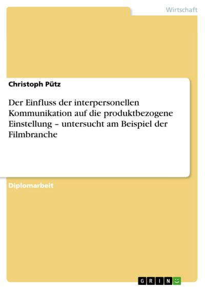 Der Einfluss der interpersonellen Kommunikation auf die produktbezogene Einstellung - untersucht am Beispiel der Filmbranche