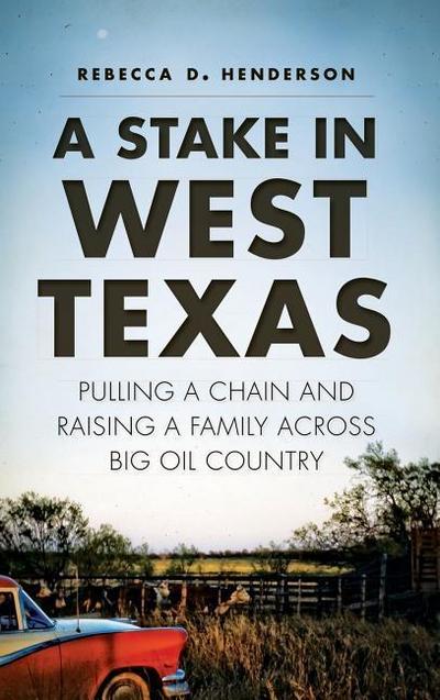 A Stake in West Texas: Pulling a Chain and Raising a Family Across Big Oil Country