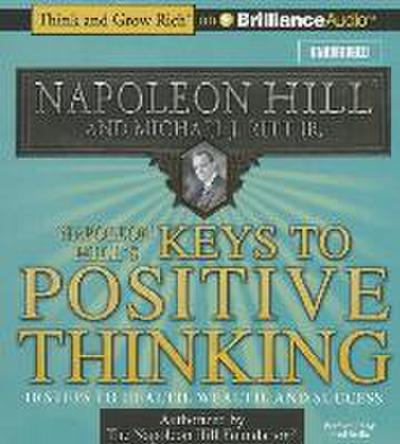 Napoleon Hill’s Keys to Positive Thinking: 10 Steps to Health, Wealth, and Success
