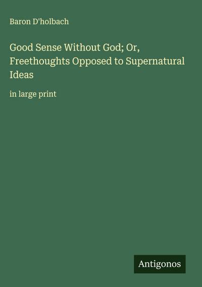 Good Sense Without God; Or, Freethoughts Opposed to Supernatural Ideas
