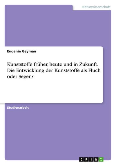 Kunststoffe früher, heute und in Zukunft. Die Entwicklung der Kunststoffe als Fluch oder Segen?