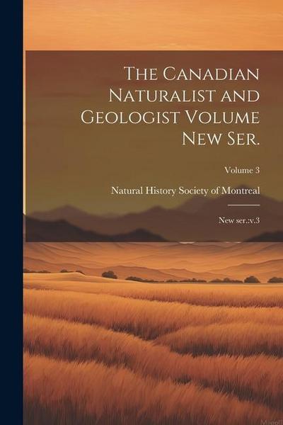 The Canadian Naturalist and Geologist Volume new ser.: New ser.: v.3; Volume 3