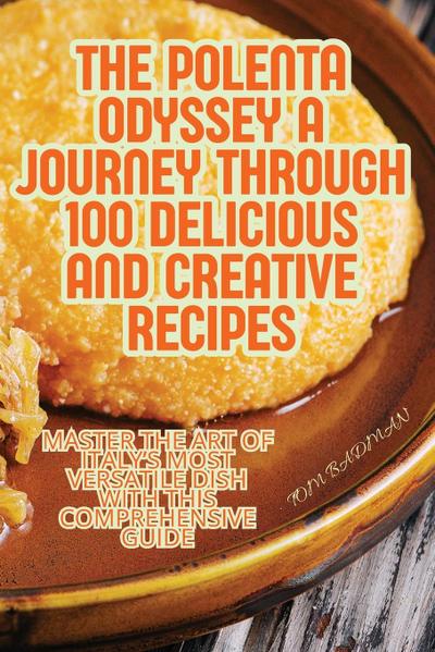 The Polenta Odyssey A Journey Through 100 Delicious and Creative Recipes