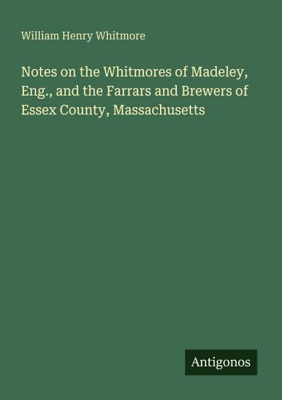 Notes on the Whitmores of Madeley, Eng., and the Farrars and Brewers of Essex County, Massachusetts