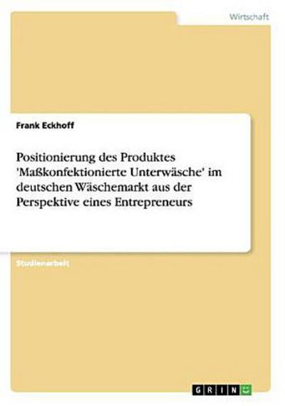 Positionierung des Produktes ’Maßkonfektionierte Unterwäsche’ im deutschen Wäschemarkt aus der Perspektive eines Entrepreneurs