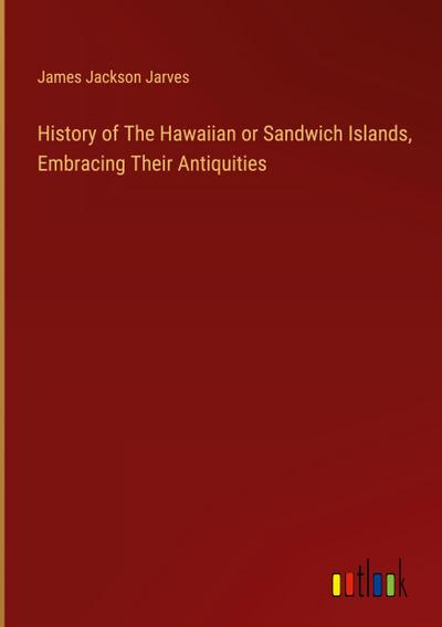 History of The Hawaiian or Sandwich Islands, Embracing Their Antiquities