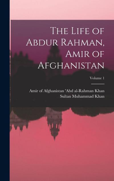 The Life of Abdur Rahman, Amir of Afghanistan; Volume 1