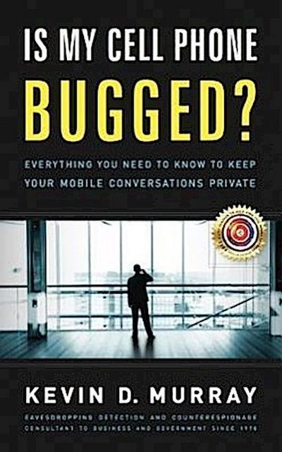 Is My Cell Phone Bugged?: Everything You Need to Know to Keep Your Mobile Conversations Private