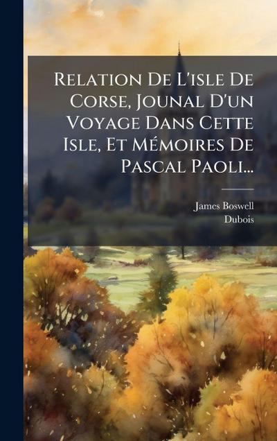 Relation De L’isle De Corse, Jounal D’un Voyage Dans Cette Isle, Et MÃ(c)moires De Pascal Paoli...
