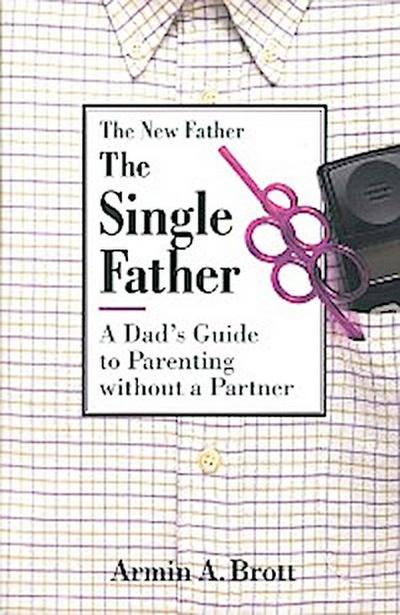 The Single Father: A Dad’s Guide to Parenting Without a Partner