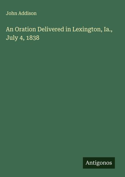 An Oration Delivered in Lexington, Ia., July 4, 1838