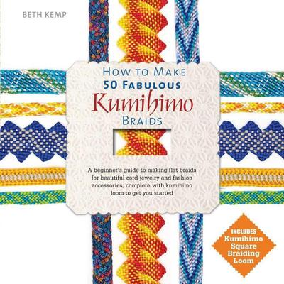 How to Make 50 Fabulous Kumihimo Braids: A Beginner’s Guide to Making Flat Braids for Beautiful Cord Jewelry and Fashion Accessories