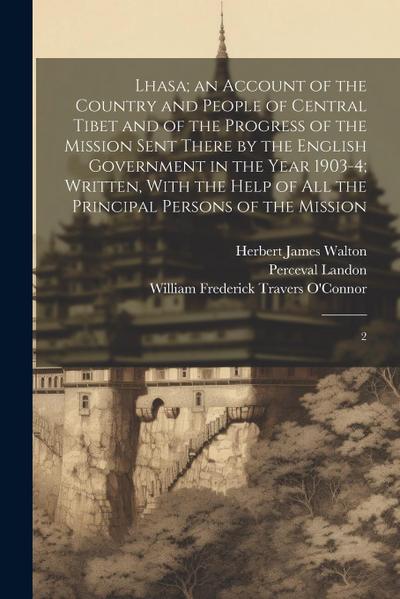 Lhasa; an Account of the Country and People of Central Tibet and of the Progress of the Mission Sent There by the English Government in the Year 1903