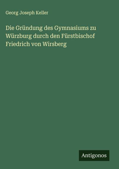 Die Gründung des Gymnasiums zu Würzburg durch den Fürstbischof Friedrich von Wirsberg