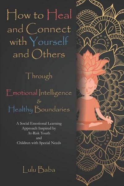 How to Heal and Connect with Yourself and Others through Emotional Intelligence and Healthy Boundaries: A Social Emotional Learning Approach Inspired