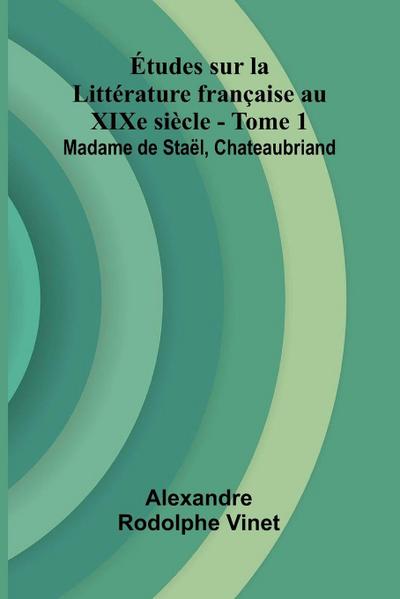 tudes sur la Litt rature fran aise au XIXe si cle - Tome 1; Madame de Sta l, Chateaubriand