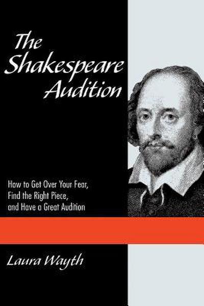 The Shakespeare Audition: How to Get Over Your Fear, Find the Right Piece and Have a Great Audition