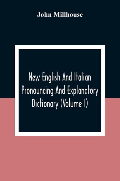 New English And Italian Pronouncing And Explanatory Dictionary (Volume I)