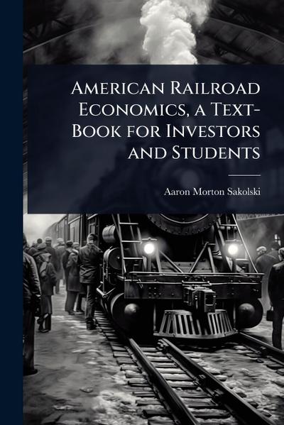 American Railroad Economics, a Text-Book for Investors and Students