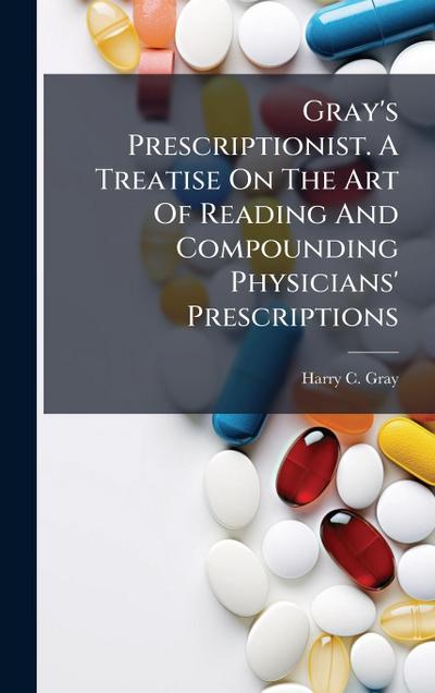 Gray’s Prescriptionist. A Treatise On The Art Of Reading And Compounding Physicians’ Prescriptions