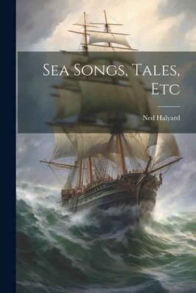 Sea Songs, Tales, Etc