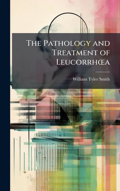 The Pathology and Treatment of LeucorrhÅ"a
