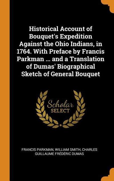 Historical Account of Bouquet’s Expedition Against the Ohio Indians, in 1764. with Preface by Francis Parkman ... and a Translation of Dumas’ Biograph